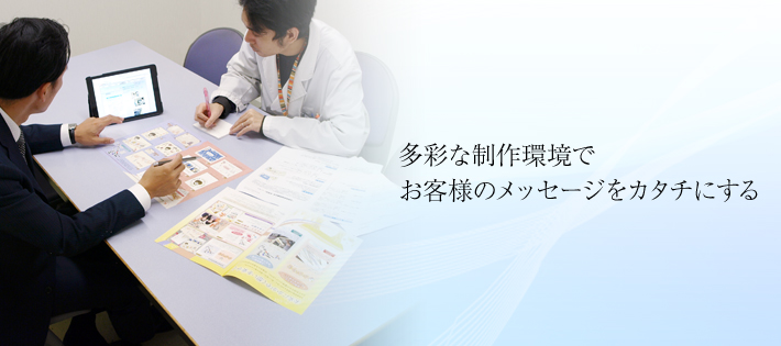 多彩な制作環境で お客様のメッセージをカタチにする