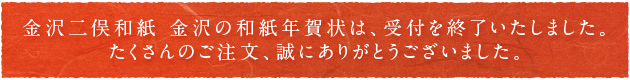 金沢二俣和紙　金沢の年賀状は、受付を終了いたしました。たくさんのご注文、誠にありがとうございました。