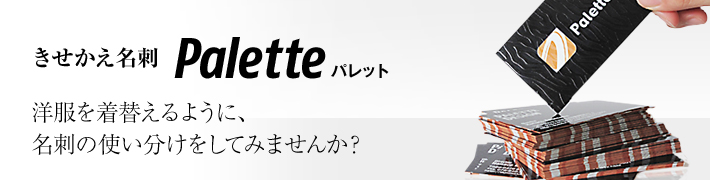 きせかえ名刺Palette 洋服を着替えるように、名刺の使い分けをしてみませんか? きせかえ名刺Palette 洋服を着替えるように、名刺の使い分けをしてみませんか?